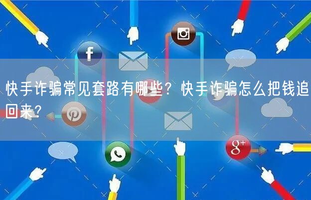 快手诈骗常见套路有哪些？快手诈骗怎么把钱追回来？