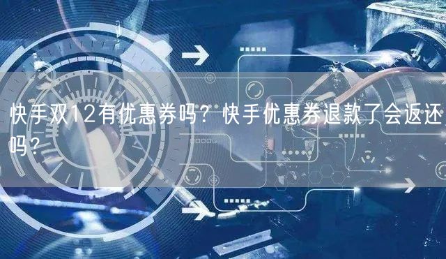 快手双12有优惠券吗？快手优惠券退款了会返还吗？