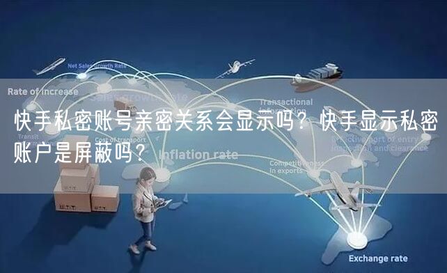 快手私密账号亲密关系会显示吗？快手显示私密账户是屏蔽吗？