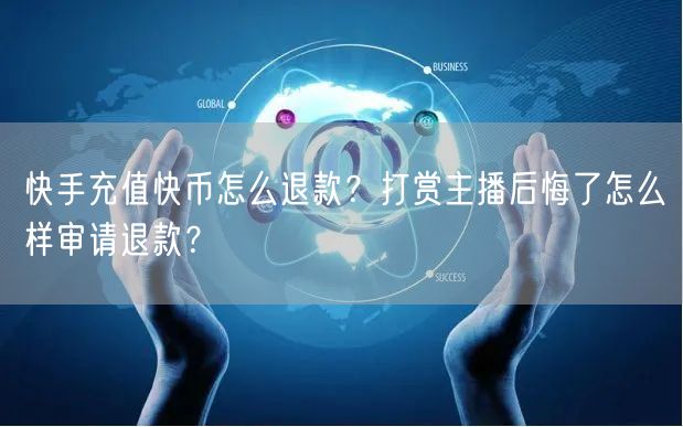 快手充值快币怎么退款？打赏主播后悔了怎么样审请退款？