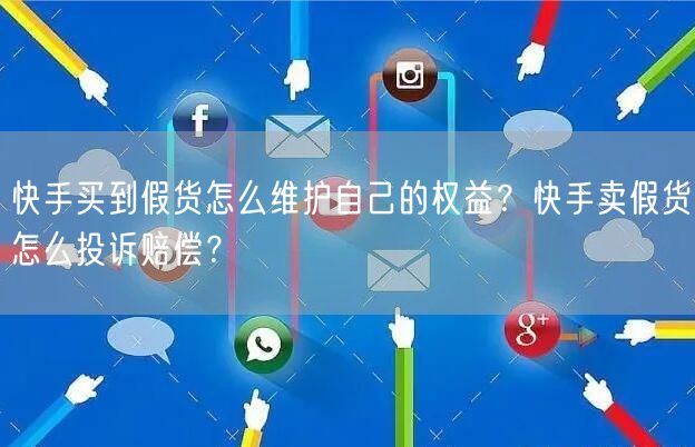 快手买到假货怎么维护自己的权益？快手卖假货怎么投诉赔偿？