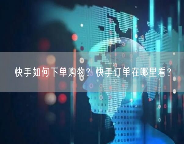 快手如何下单购物？快手订单在哪里看？