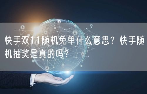 快手双11随机免单什么意思？快手随机抽奖是真的吗？