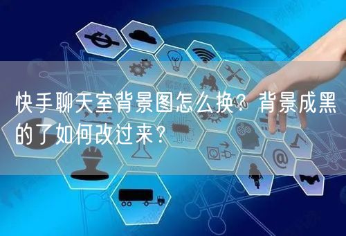 快手聊天室背景图怎么换？背景成黑的了如何改过来？