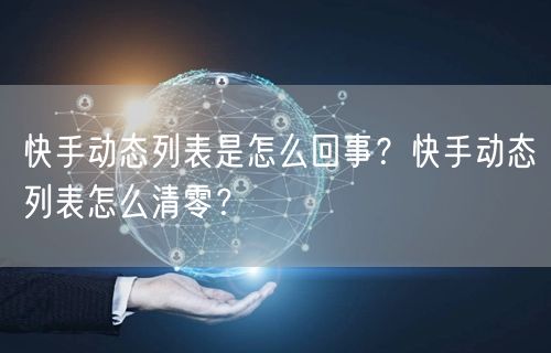 快手动态列表是怎么回事？快手动态列表怎么清零？