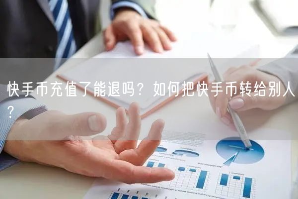 快手币充值了能退吗？如何把快手币转给别人？