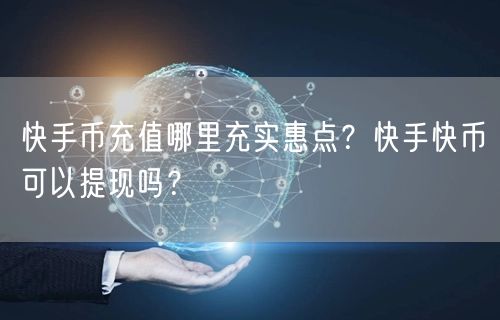 快手币充值哪里充实惠点？快手快币可以提现吗？