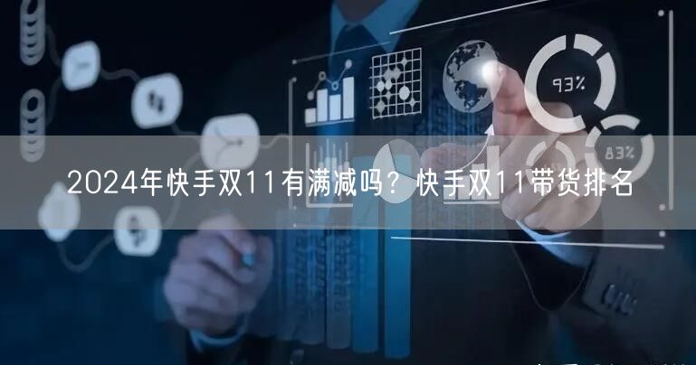 2024年快手双11有满减吗？快手双11带货排名