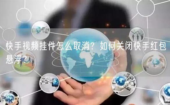 快手视频挂件怎么取消？如何关闭快手红包悬浮？