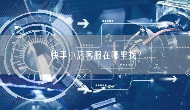 快手小店客服在哪里找？