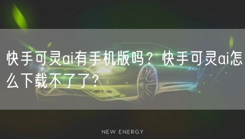 快手可灵ai有手机版吗？快手可灵ai怎么下载不了了？