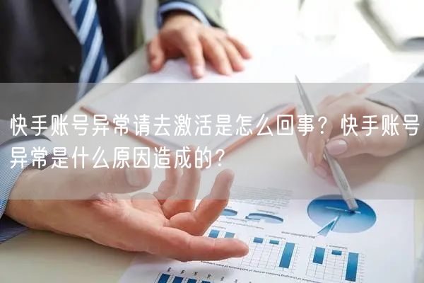 快手账号异常请去激活是怎么回事？快手账号异常是什么原因造成的？