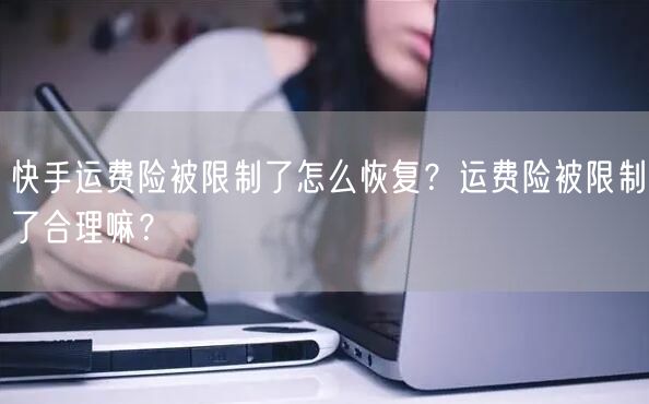 快手运费险被限制了怎么恢复？运费险被限制了合理嘛？