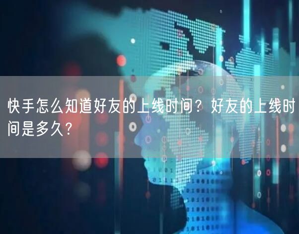 快手怎么知道好友的上线时间？好友的上线时间是多久？