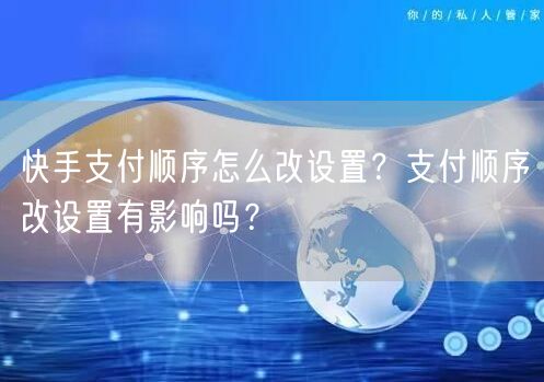 快手支付顺序怎么改设置？支付顺序改设置有影响吗？