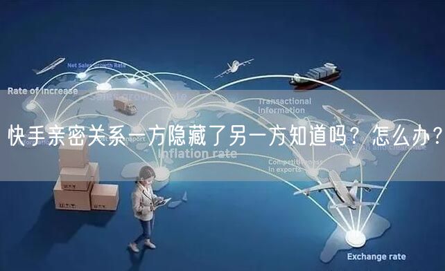 快手亲密关系一方隐藏了另一方知道吗？怎么办？