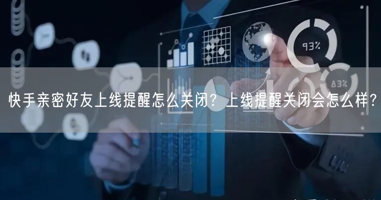 快手亲密好友上线提醒怎么关闭？上线提醒关闭会怎么样？