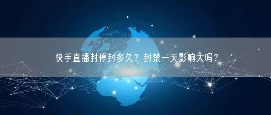 快手直播封停封多久？封禁一天影响大吗？