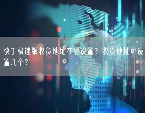 快手极速版收货地址在哪设置？收货地址可设置几个？