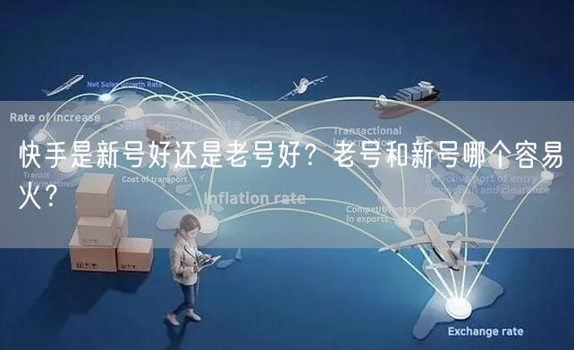 快手是新号好还是老号好？老号和新号哪个容易火？