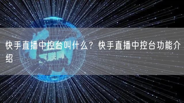 快手直播中控台叫什么?快手直播中控台功能介绍