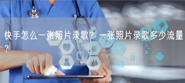 快手怎么一张照片录歌？一张照片录歌多少流量？