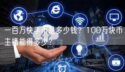 一百万快手币是多少钱？100万块币主播能得多少？