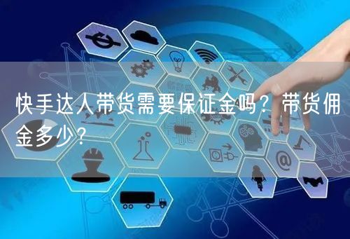 快手达人带货需要保证金吗？带货佣金多少？