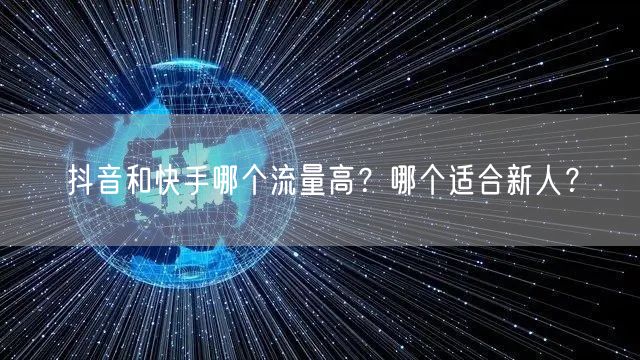 抖音和快手哪个流量高？哪个适合新人？