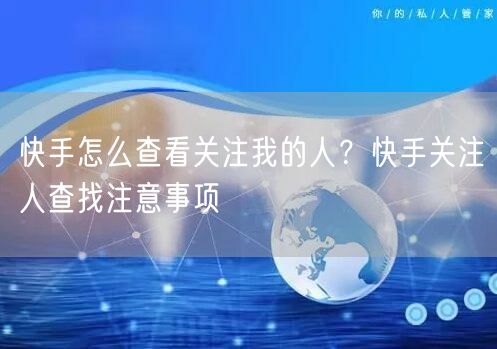 快手怎么查看关注我的人？快手关注人查找注意事项