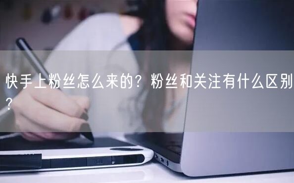 快手上粉丝怎么来的？粉丝和关注有什么区别？