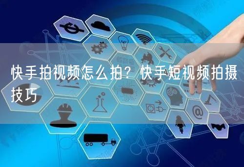 快手拍视频怎么拍？快手短视频拍摄技巧