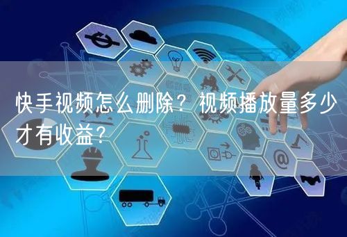 快手视频怎么删除？视频播放量多少才有收益？