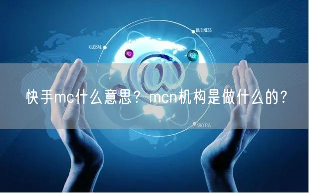 快手mc什么意思？mcn机构是做什么的？