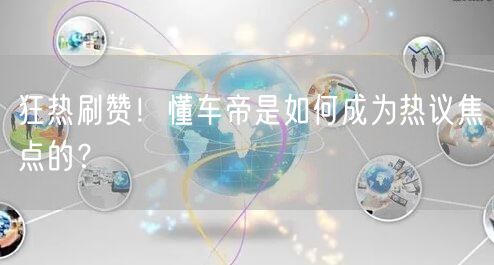 狂热刷赞!懂车帝是如何成为热议焦点的?