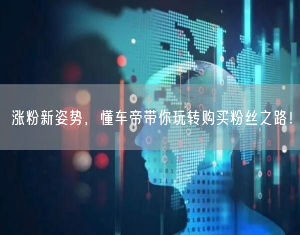 涨粉新姿势，懂车帝带你玩转购买粉丝之路！