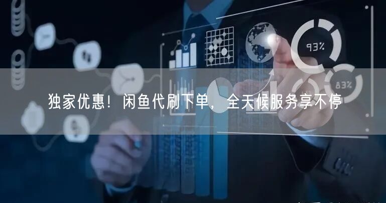 独家优惠!闲鱼代刷下单,全天候服务享不停