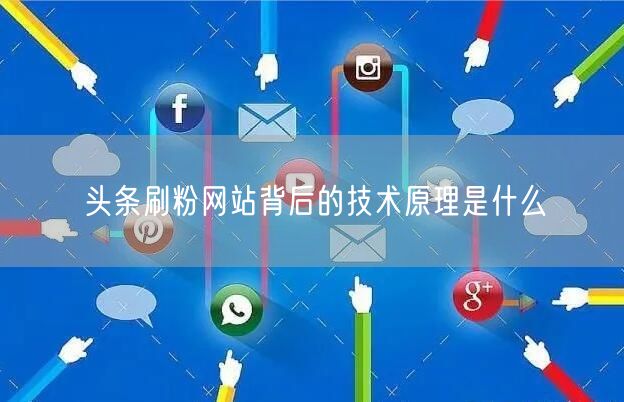 头条刷粉网站背后的技术原理是什么