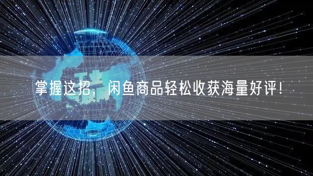 掌握这招，闲鱼商品轻松收获海量好评！