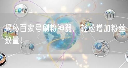 揭秘百家号刷粉神器，轻松增加粉丝数量！