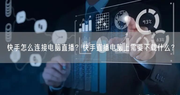 快手怎么连接电脑直播？快手直播电脑上需要下载什么？