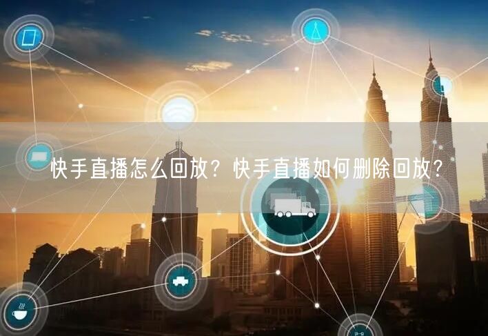 快手直播怎么回放？快手直播如何删除回放？