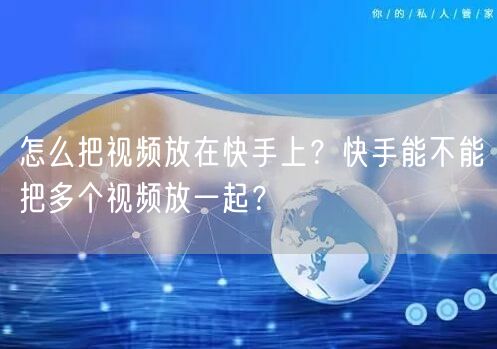 怎么把视频放在快手上？快手能不能把多个视频放一起？