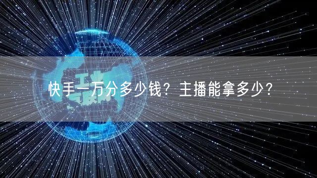 快手一万分多少钱？主播能拿多少？