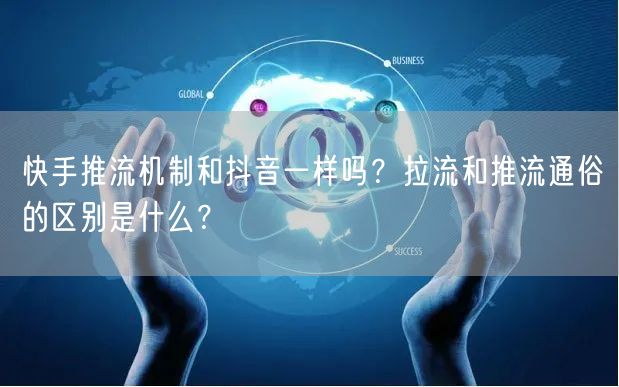 快手推流机制和抖音一样吗？拉流和推流通俗的区别是什么？