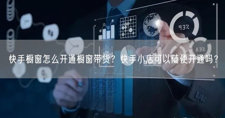 快手橱窗怎么开通橱窗带货？快手小店可以随便开通吗？