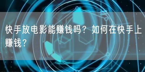 快手放电影能赚钱吗？如何在快手上赚钱？