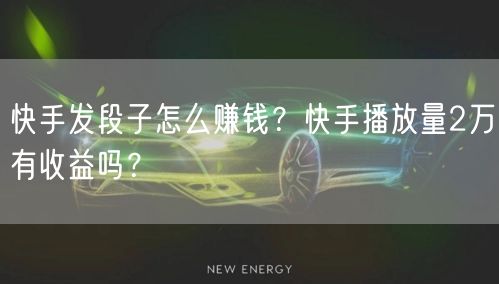 快手发段子怎么赚钱？快手播放量2万有收益吗？