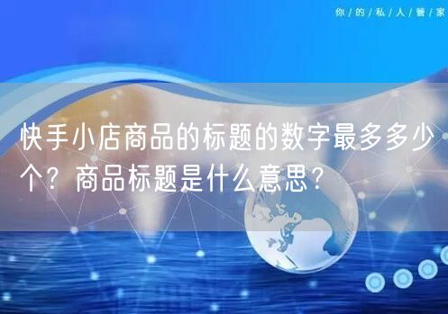 快手小店商品的标题的数字最多多少个？商品标题是什么意思？