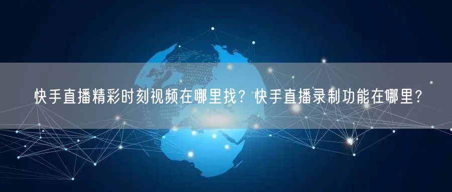 快手直播精彩时刻视频在哪里找？快手直播录制功能在哪里？